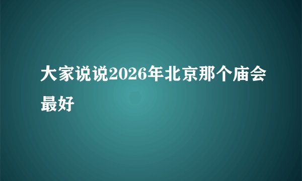 大家说说2026年北京那个庙会最好