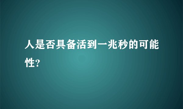 人是否具备活到一兆秒的可能性?
