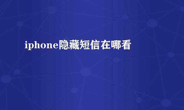 iphone隐藏短信在哪看