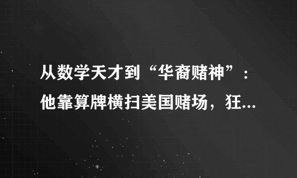 从数学天才到“华裔赌神”：他靠算牌横扫美国赌场，狂赚千万美金后被封杀