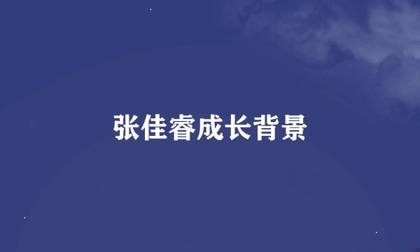 张佳睿成长背景