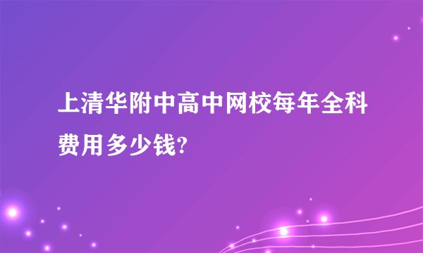 上清华附中高中网校每年全科费用多少钱?