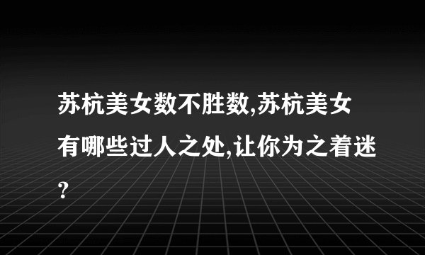 苏杭美女数不胜数,苏杭美女有哪些过人之处,让你为之着迷？