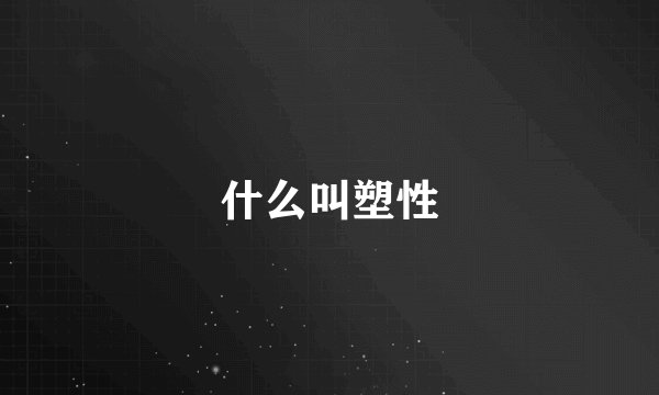 什么叫塑性