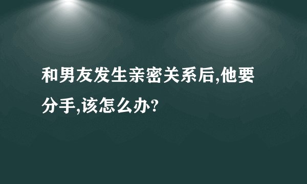 和男友发生亲密关系后,他要分手,该怎么办?