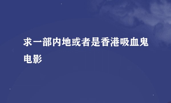 求一部内地或者是香港吸血鬼电影