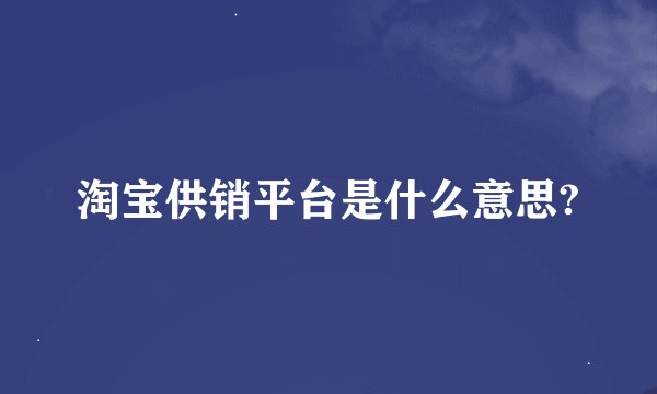 淘宝供销平台是什么意思?