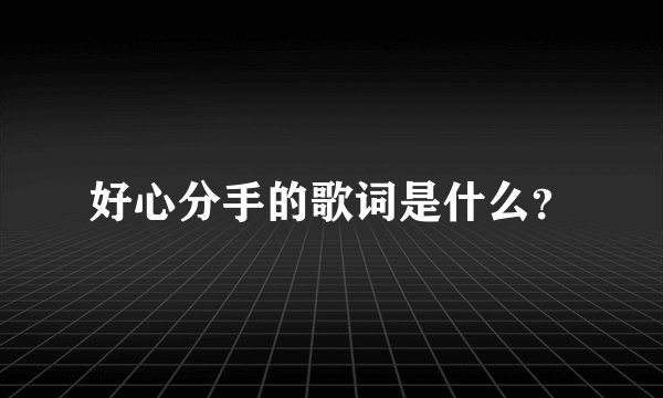 好心分手的歌词是什么？