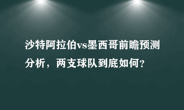 沙特阿拉伯vs墨西哥前瞻预测分析，两支球队到底如何？