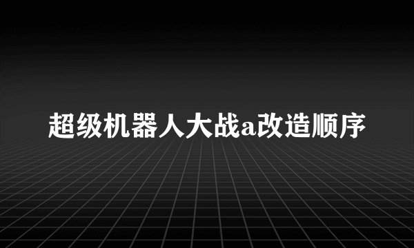 超级机器人大战a改造顺序