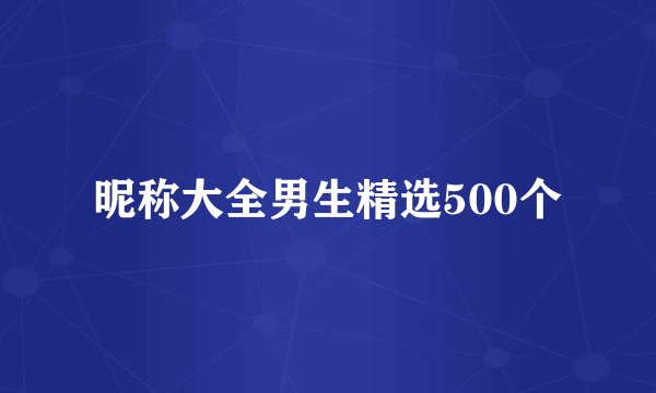 昵称大全男生精选500个