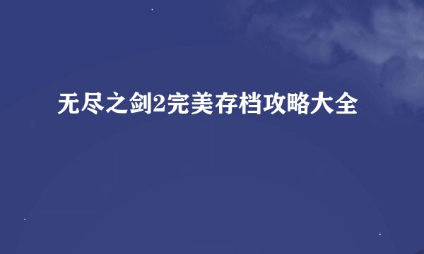 无尽之剑2完美存档攻略大全