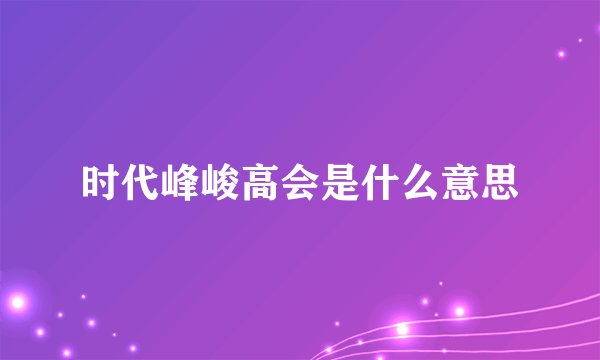 时代峰峻高会是什么意思