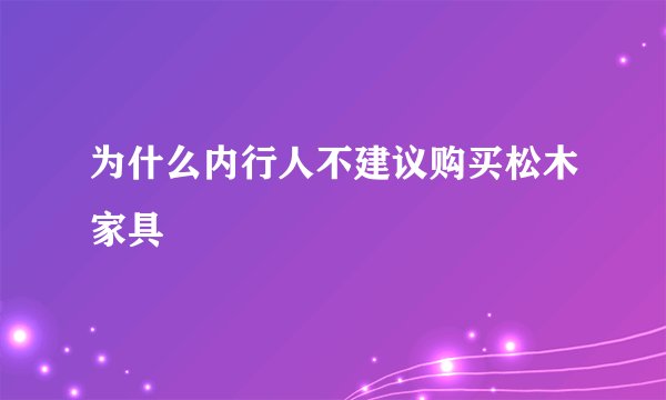 为什么内行人不建议购买松木家具