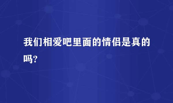 我们相爱吧里面的情侣是真的吗?