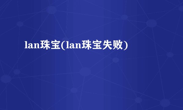 lan珠宝(lan珠宝失败)