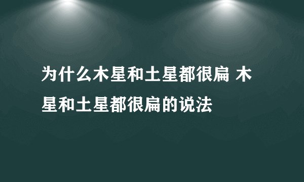 为什么木星和土星都很扁 木星和土星都很扁的说法