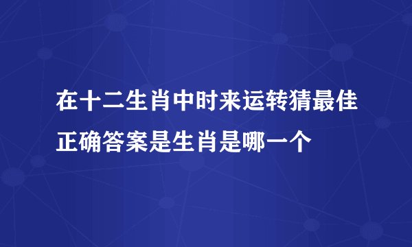 在十二生肖中时来运转猜最佳正确答案是生肖是哪一个