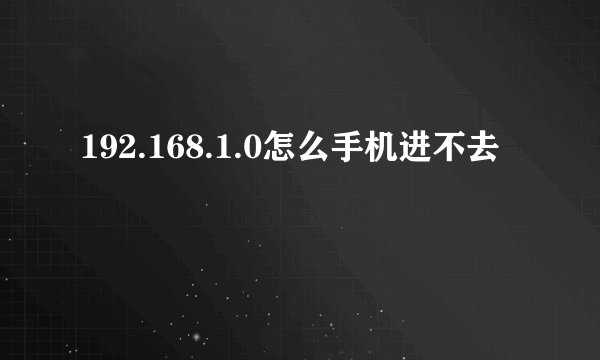 192.168.1.0怎么手机进不去