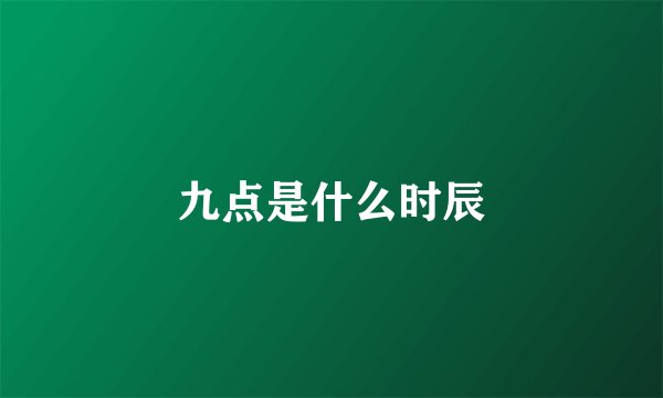 九点是什么时辰