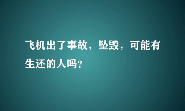 飞机出了事故，坠毁，可能有生还的人吗？
