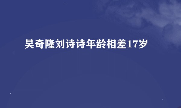 吴奇隆刘诗诗年龄相差17岁