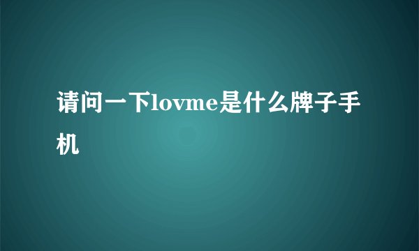 请问一下lovme是什么牌子手机