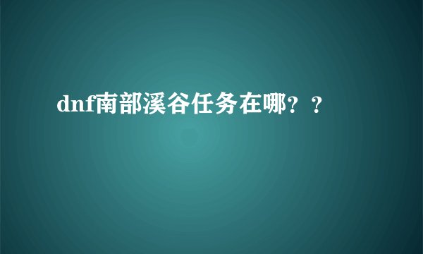 dnf南部溪谷任务在哪？？