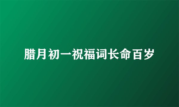 腊月初一祝福词长命百岁