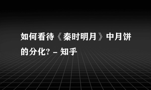 如何看待《秦时明月》中月饼的分化? - 知乎