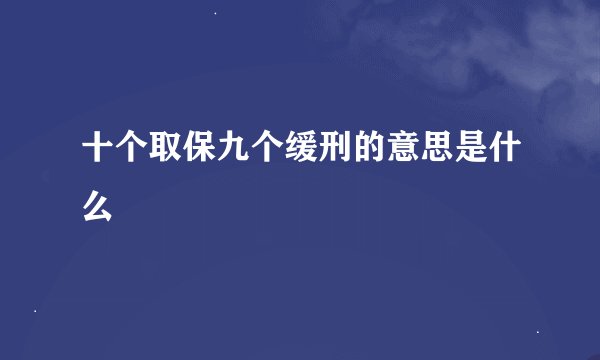 十个取保九个缓刑的意思是什么
