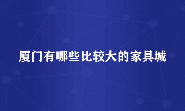 厦门有哪些比较大的家具城