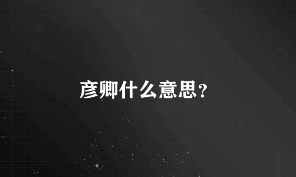 彦卿什么意思？