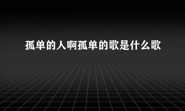 孤单的人啊孤单的歌是什么歌