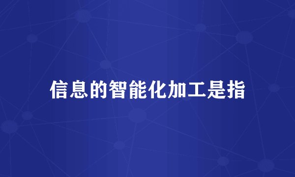 信息的智能化加工是指