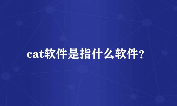 cat软件是指什么软件？