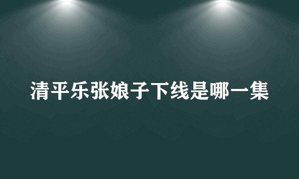 清平乐张娘子下线是哪一集