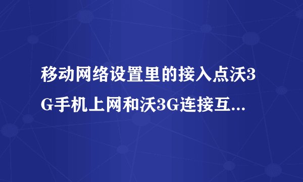 移动网络设置里的接入点沃3G手机上网和沃3G连接互联网有什么不同？