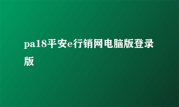 pa18平安e行销网电脑版登录版