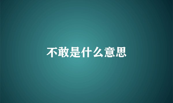 不敢是什么意思