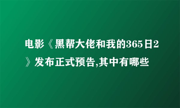 电影《黑帮大佬和我的365日2》发布正式预告,其中有哪些