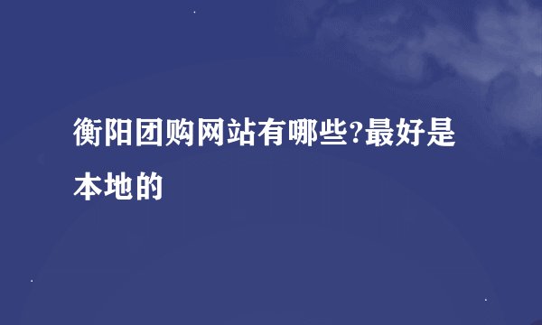 衡阳团购网站有哪些?最好是本地的