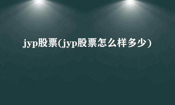 jyp股票(jyp股票怎么样多少)
