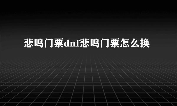 悲鸣门票dnf悲鸣门票怎么换