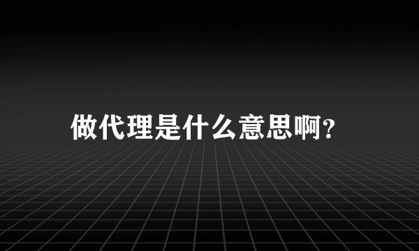 做代理是什么意思啊？