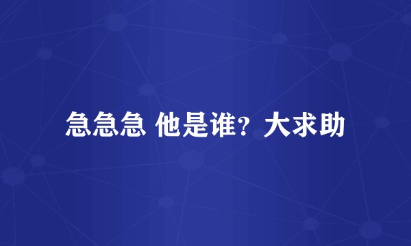 急急急 他是谁？大求助