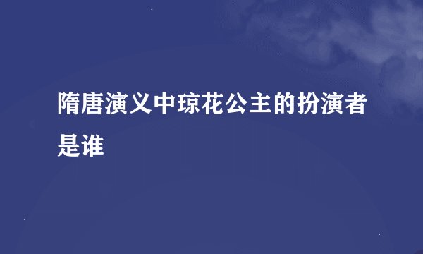 隋唐演义中琼花公主的扮演者是谁