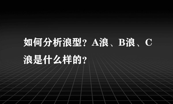 如何分析浪型？A浪、B浪、C浪是什么样的？