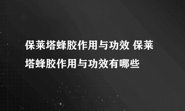 保莱塔蜂胶作用与功效 保莱塔蜂胶作用与功效有哪些