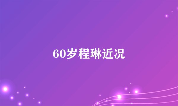 60岁程琳近况